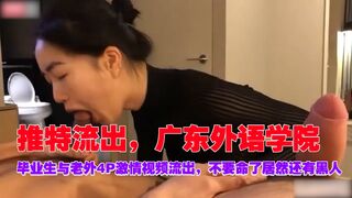推特流出广东外语学院毕业生与老外4P激情视频流出不要命了居然还有黑人